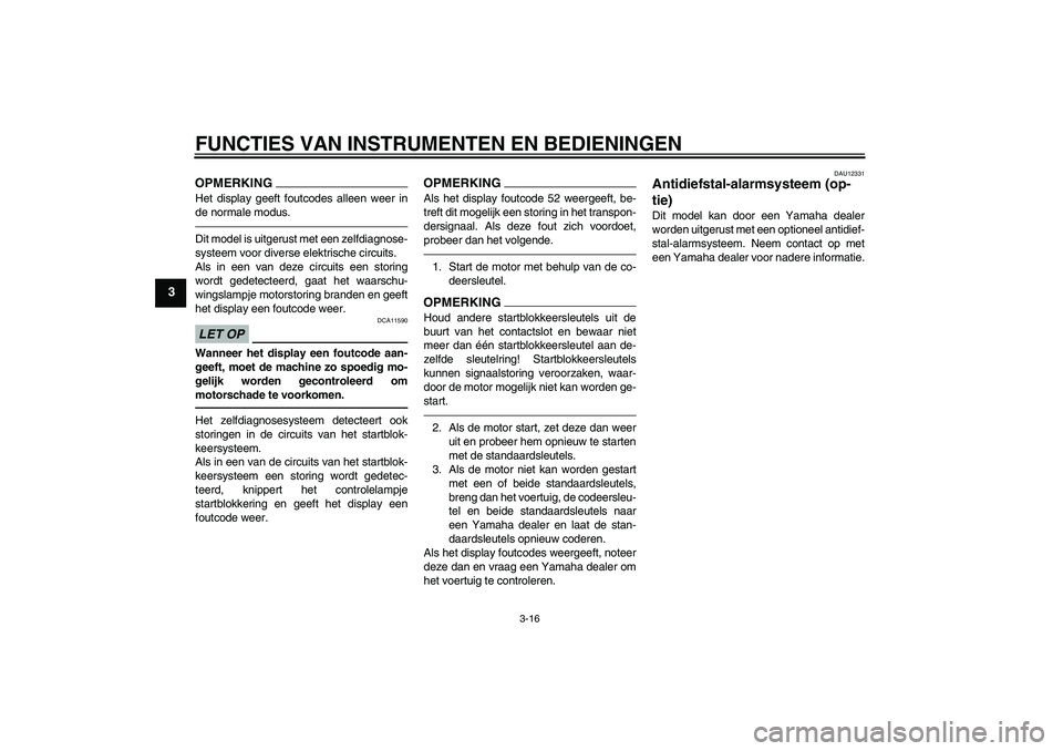 YAMAHA VMAX 2010  Instructieboekje (in Dutch) FUNCTIES VAN INSTRUMENTEN EN BEDIENINGEN
3-16
3
OPMERKINGHet display geeft foutcodes alleen weer in
de normale modus.Dit model is uitgerust met een zelfdiagnose-
systeem voor diverse elektrische circu