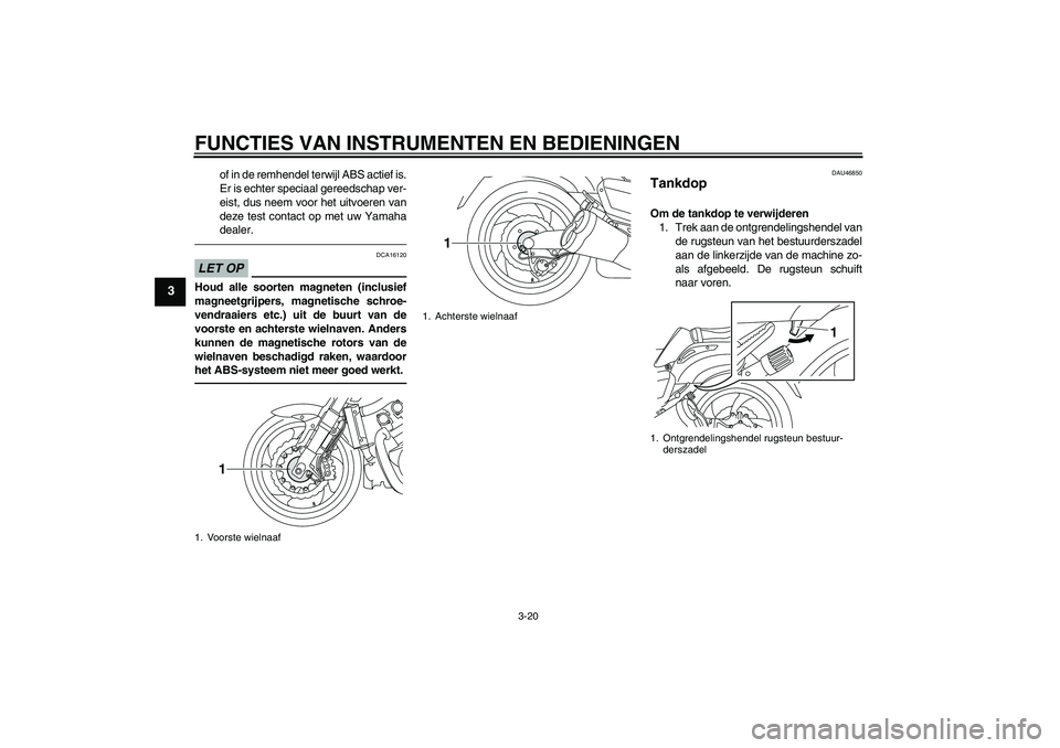 YAMAHA VMAX 2010  Instructieboekje (in Dutch) FUNCTIES VAN INSTRUMENTEN EN BEDIENINGEN
3-20
3
of in de remhendel terwijl ABS actief is.
Er is echter speciaal gereedschap ver-
eist, dus neem voor het uitvoeren van
deze test contact op met uw Yamah