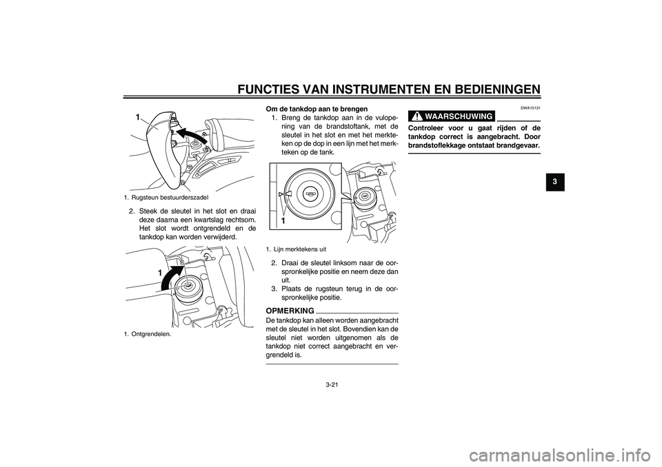 YAMAHA VMAX 2010  Instructieboekje (in Dutch) FUNCTIES VAN INSTRUMENTEN EN BEDIENINGEN
3-21
3
2. Steek de sleutel in het slot en draai
deze daarna een kwartslag rechtsom.
Het slot wordt ontgrendeld en de
tankdop kan worden verwijderd.Om de tankdo