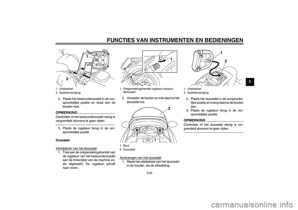 YAMAHA VMAX 2010  Instructieboekje (in Dutch) FUNCTIES VAN INSTRUMENTEN EN BEDIENINGEN
3-25
3
2. Plaats het bestuurderszadel in de oor-
spronkelijke positie en draai dan de
bouten vast.OPMERKINGControleer of het bestuurderszadel stevig is
vergren