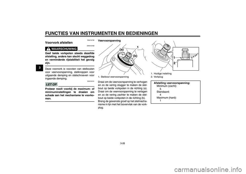 YAMAHA VMAX 2010  Instructieboekje (in Dutch) FUNCTIES VAN INSTRUMENTEN EN BEDIENINGEN
3-26
3
DAU14732
Voorvork afstellen 
WAARSCHUWING
DWA10180
Geef beide vorkpoten steeds dezelfde
afstelling, anders kan slecht weggedrag
en verminderde rijstabil