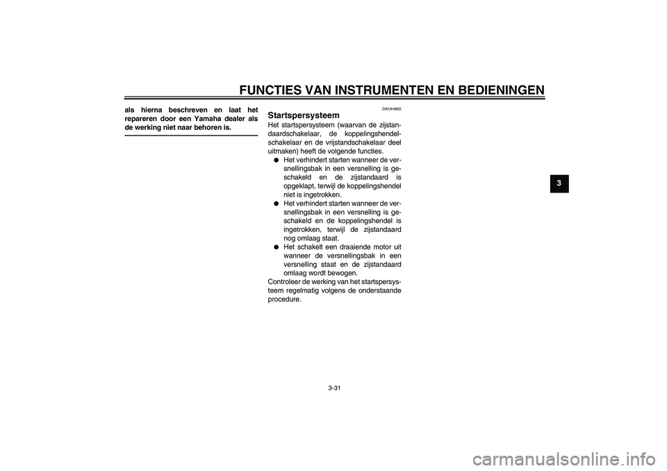 YAMAHA VMAX 2010  Instructieboekje (in Dutch) FUNCTIES VAN INSTRUMENTEN EN BEDIENINGEN
3-31
3
als hierna beschreven en laat het
repareren door een Yamaha dealer als
de werking niet naar behoren is.
DAU44892
Startspersysteem Het startspersysteem (