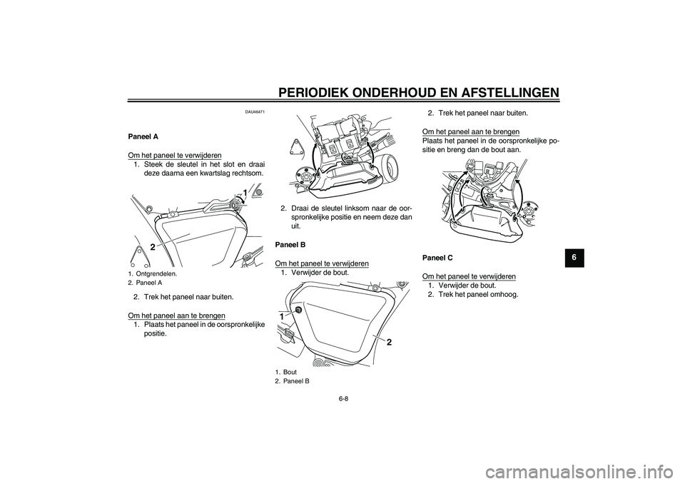 YAMAHA VMAX 2010  Instructieboekje (in Dutch) PERIODIEK ONDERHOUD EN AFSTELLINGEN
6-8
6
DAU46471
Paneel A
Om het paneel te verwijderen1. Steek de sleutel in het slot en draai
deze daarna een kwartslag rechtsom.
2. Trek het paneel naar buiten.
Om 