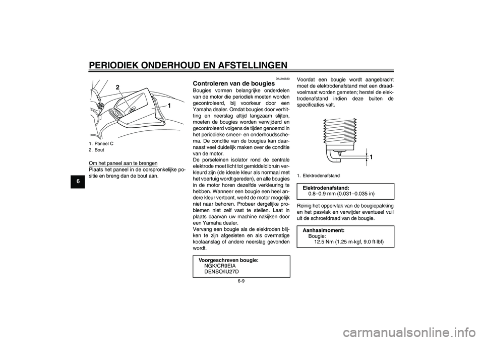 YAMAHA VMAX 2010  Instructieboekje (in Dutch) PERIODIEK ONDERHOUD EN AFSTELLINGEN
6-9
6
Om het paneel aan te brengenPlaats het paneel in de oorspronkelijke po-
sitie en breng dan de bout aan.
DAU46680
Controleren van de bougies Bougies vormen bel