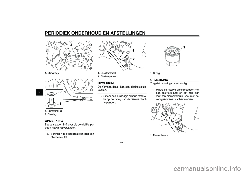 YAMAHA VMAX 2010  Instructieboekje (in Dutch) PERIODIEK ONDERHOUD EN AFSTELLINGEN
6-11
6
OPMERKINGSla de stappen 5–7 over als de oliefilterpa-
troon niet wordt vervangen.5. Verwijder de oliefilterpatroon met een
oliefiltersleutel.
OPMERKINGDe Y