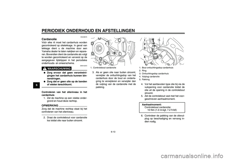 YAMAHA VMAX 2010  Instructieboekje (in Dutch) PERIODIEK ONDERHOUD EN AFSTELLINGEN
6-13
6
DAU46575
Cardanolie Vóór elke rit moet het cardanhuis worden
gecontroleerd op olielekkage. In geval van
lekkage dient u de machine door een
Yamaha dealer t