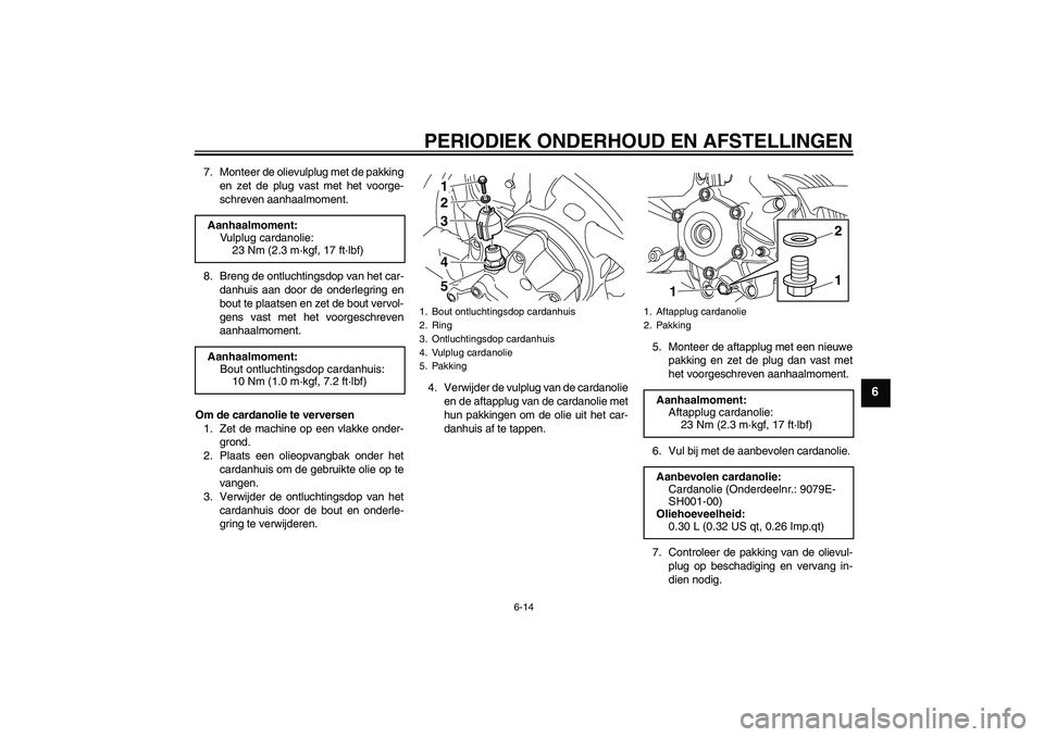 YAMAHA VMAX 2010  Instructieboekje (in Dutch) PERIODIEK ONDERHOUD EN AFSTELLINGEN
6-14
6
7. Monteer de olievulplug met de pakking
en zet de plug vast met het voorge-
schreven aanhaalmoment.
8. Breng de ontluchtingsdop van het car-
danhuis aan doo