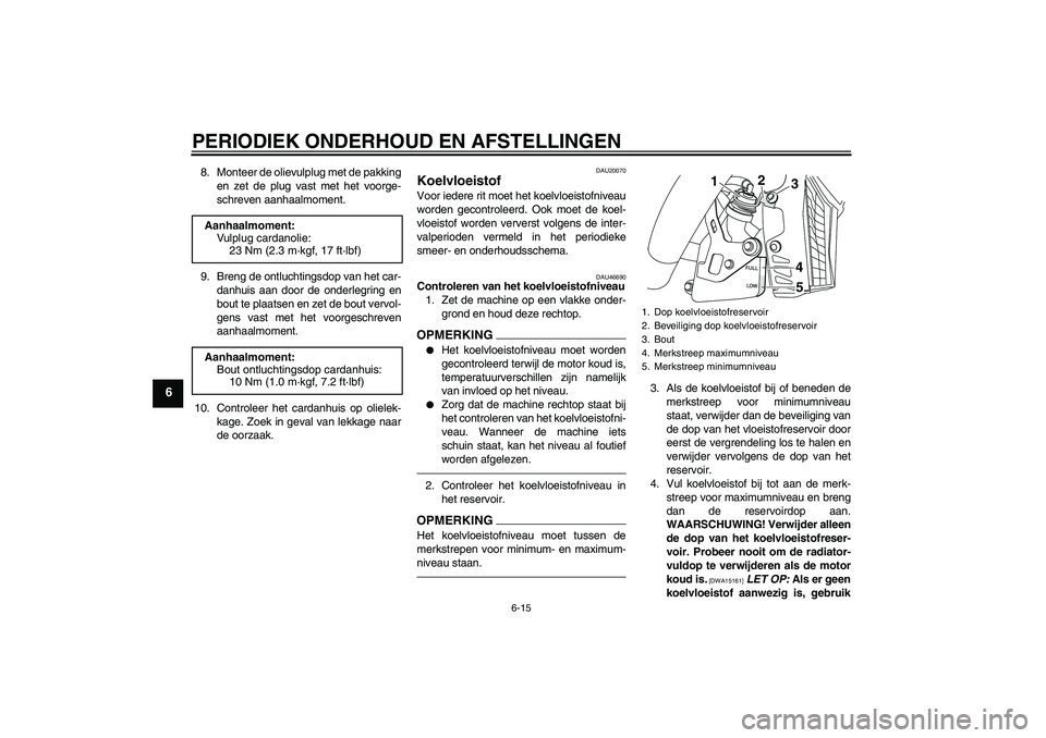 YAMAHA VMAX 2010  Instructieboekje (in Dutch) PERIODIEK ONDERHOUD EN AFSTELLINGEN
6-15
6
8. Monteer de olievulplug met de pakking
en zet de plug vast met het voorge-
schreven aanhaalmoment.
9. Breng de ontluchtingsdop van het car-
danhuis aan doo