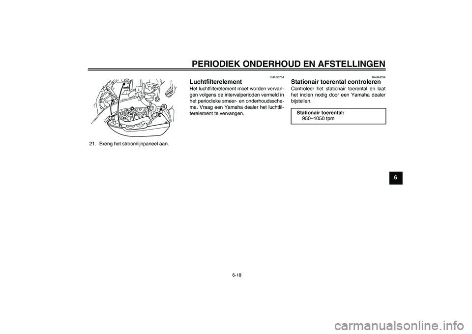 YAMAHA VMAX 2010  Instructieboekje (in Dutch) PERIODIEK ONDERHOUD EN AFSTELLINGEN
6-18
6
21. Breng het stroomlijnpaneel aan.
DAU36764
Luchtfilterelement Het luchtfilterelement moet worden vervan-
gen volgens de intervalperioden vermeld in
het per