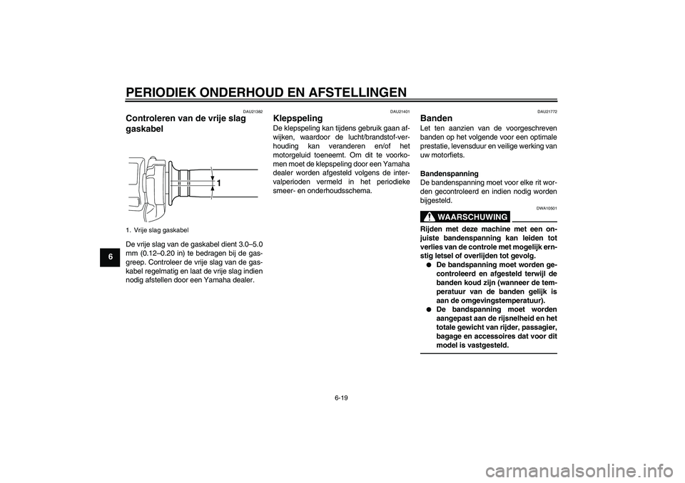 YAMAHA VMAX 2010 Instructieboekje (in Dutch) PERIODIEK ONDERHOUD EN AFSTELLINGEN
6-19
6
DAU21382
Controleren van de vrije slag
gaskabel De vrije slag van de gaskabel dient 3.0–5.0
mm (0.12–0.20 in) te bedragen bij de gas-
greep. Controleer YAMAHA VMAX 2010 Instructieboekje (in Dutch) PERIODIEK ONDERHOUD EN AFSTELLINGEN
6-19
6
DAU21382
Controleren van de vrije slag
gaskabel De vrije slag van de gaskabel dient 3.0–5.0
mm (0.12–0.20 in) te bedragen bij de gas-
greep. Controleer