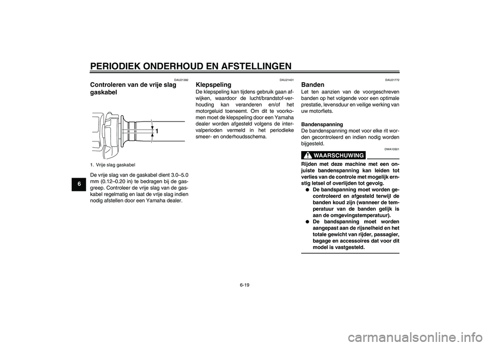 YAMAHA VMAX 2010  Instructieboekje (in Dutch) PERIODIEK ONDERHOUD EN AFSTELLINGEN
6-19
6
DAU21382
Controleren van de vrije slag 
gaskabel De vrije slag van de gaskabel dient 3.0–5.0
mm (0.12–0.20 in) te bedragen bij de gas-
greep. Controleer 