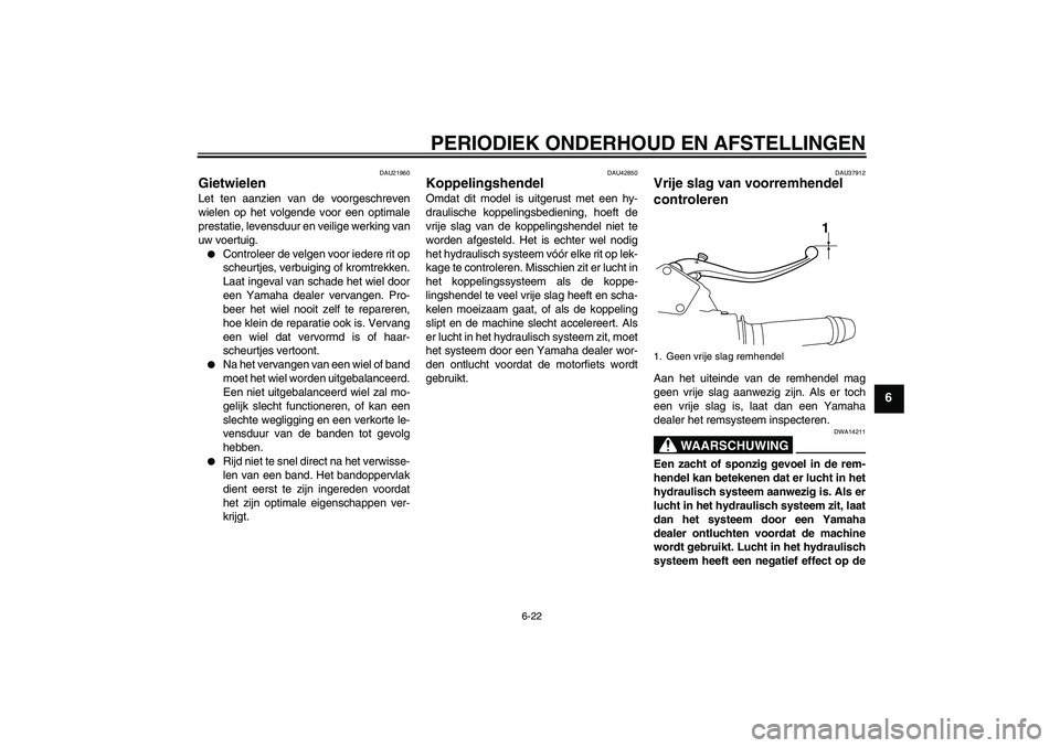 YAMAHA VMAX 2010  Instructieboekje (in Dutch) PERIODIEK ONDERHOUD EN AFSTELLINGEN
6-22
6
DAU21960
Gietwielen Let ten aanzien van de voorgeschreven
wielen op het volgende voor een optimale
prestatie, levensduur en veilige werking van
uw voertuig.