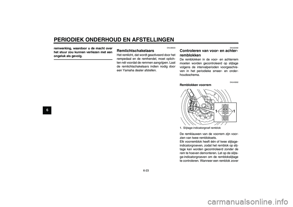 YAMAHA VMAX 2010  Instructieboekje (in Dutch) PERIODIEK ONDERHOUD EN AFSTELLINGEN
6-23
6
remwerking, waardoor u de macht over
het stuur zou kunnen verliezen met een
ongeluk als gevolg.
DAU36503
Remlichtschakelaars Het remlicht, dat wordt geactive