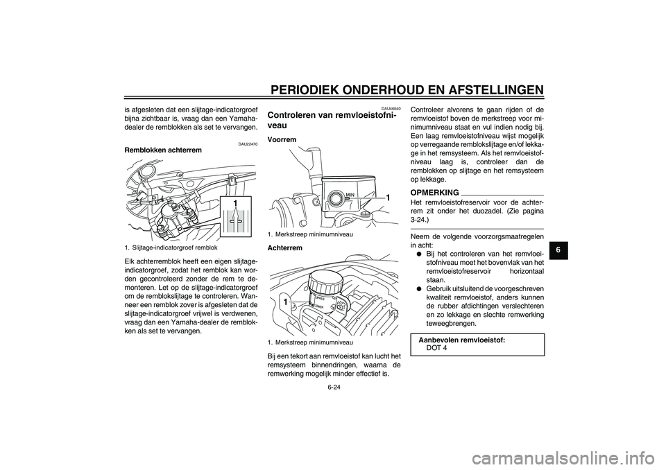 YAMAHA VMAX 2010  Instructieboekje (in Dutch) PERIODIEK ONDERHOUD EN AFSTELLINGEN
6-24
6
is afgesleten dat een slijtage-indicatorgroef
bijna zichtbaar is, vraag dan een Yamaha-
dealer de remblokken als set te vervangen.
DAU22470
Remblokken achter