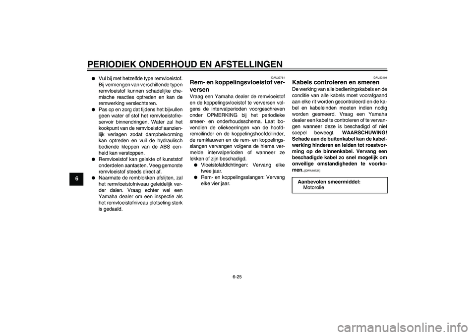 YAMAHA VMAX 2010  Instructieboekje (in Dutch) PERIODIEK ONDERHOUD EN AFSTELLINGEN
6-25
6

Vul bij met hetzelfde type remvloeistof.
Bij vermengen van verschillende typen
remvloeistof kunnen schadelijke che-
mische reacties optreden en kan de
remw