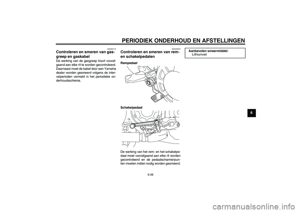 YAMAHA VMAX 2010  Instructieboekje (in Dutch) PERIODIEK ONDERHOUD EN AFSTELLINGEN
6-26
6
DAU23112
Controleren en smeren van gas-
greep en gaskabel De werking van de gasgreep hoort vooraf-
gaand aan elke rit te worden gecontroleerd.
Daarnaast moet