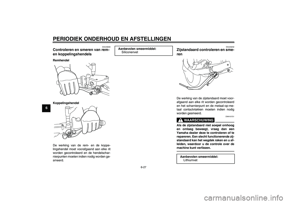 YAMAHA VMAX 2010  Instructieboekje (in Dutch) PERIODIEK ONDERHOUD EN AFSTELLINGEN
6-27
6
DAU43600
Controleren en smeren van rem- 
en koppelingshendels Remhendel
Koppelingshendel
De werking van de rem- en de koppe-
lingshendel moet voorafgaand aan