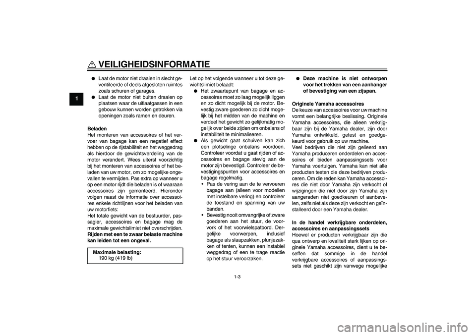 YAMAHA VMAX 2010  Instructieboekje (in Dutch) VEILIGHEIDSINFORMATIE
1-3
1

Laat de motor niet draaien in slecht ge-
ventileerde of deels afgesloten ruimtes
zoals schuren of garages.

Laat de motor niet buiten draaien op
plaatsen waar de uitlaat