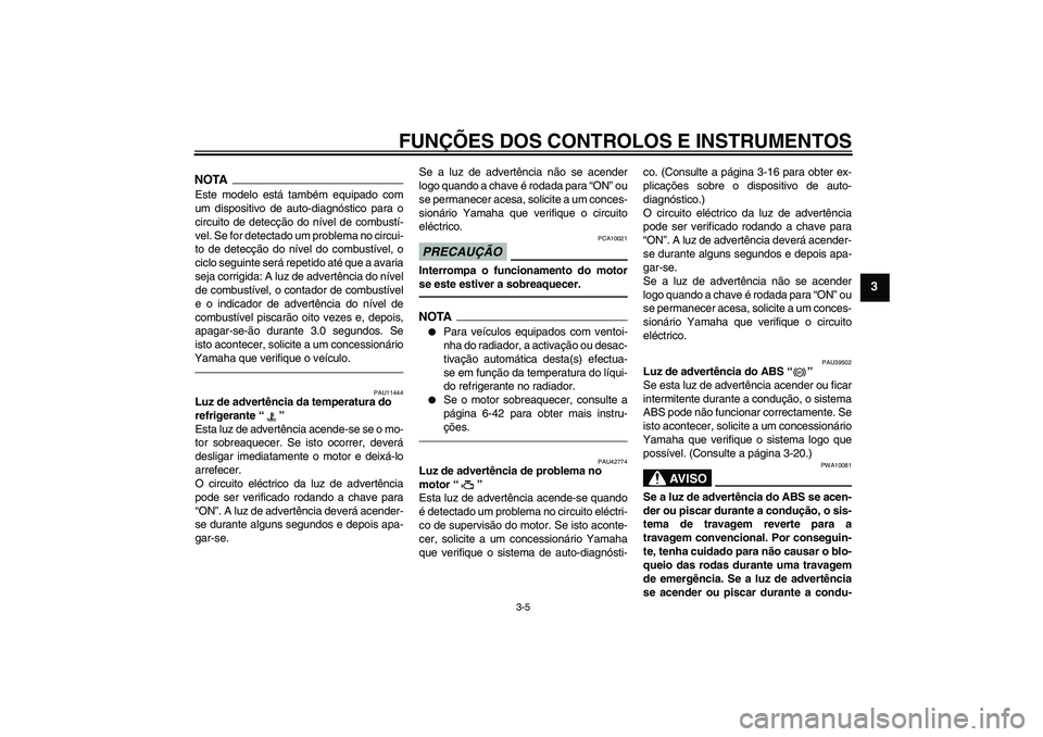 YAMAHA VMAX 2010  Manual de utilização (in Portuguese) FUNÇÕES DOS CONTROLOS E INSTRUMENTOS
3-5
3
NOTAEste modelo está também equipado com
um dispositivo de auto-diagnóstico para o
circuito de detecção do nível de combustí-
vel. Se for detectado 