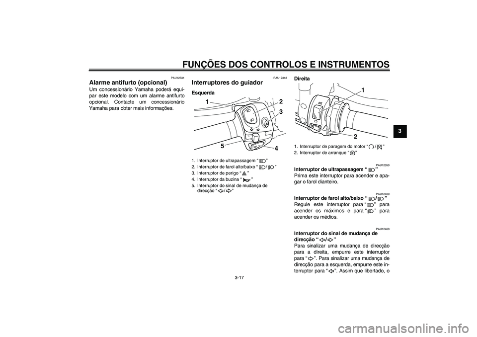 YAMAHA VMAX 2010  Manual de utilização (in Portuguese) FUNÇÕES DOS CONTROLOS E INSTRUMENTOS
3-17
3
PAU12331
Alarme antifurto (opcional) Um concessionário Yamaha poderá equi-
par este modelo com um alarme antifurto
opcional. Contacte um concessionário