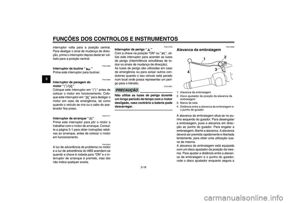 YAMAHA VMAX 2010  Manual de utilização (in Portuguese) FUNÇÕES DOS CONTROLOS E INSTRUMENTOS
3-18
3
interruptor volta para a posição central.
Para desligar o sinal de mudança de direc-
ção, prima o interruptor depois deste ter vol-
tado para a posi