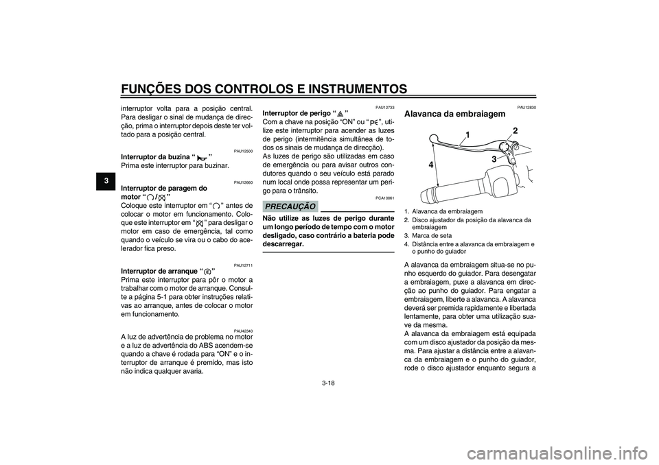 YAMAHA VMAX 2010  Manual de utilização (in Portuguese) FUNÇÕES DOS CONTROLOS E INSTRUMENTOS
3-18
3
interruptor volta para a posição central.
Para desligar o sinal de mudança de direc-
ção, prima o interruptor depois deste ter vol-
tado para a posi�