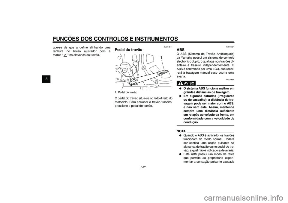 YAMAHA VMAX 2010  Manual de utilização (in Portuguese) FUNÇÕES DOS CONTROLOS E INSTRUMENTOS
3-20
3
que-se de que a define alinhando uma
ranhura no botão ajustador com a
marca“” na alavanca do travão.
PAU12941
Pedal do travão O pedal do travão si