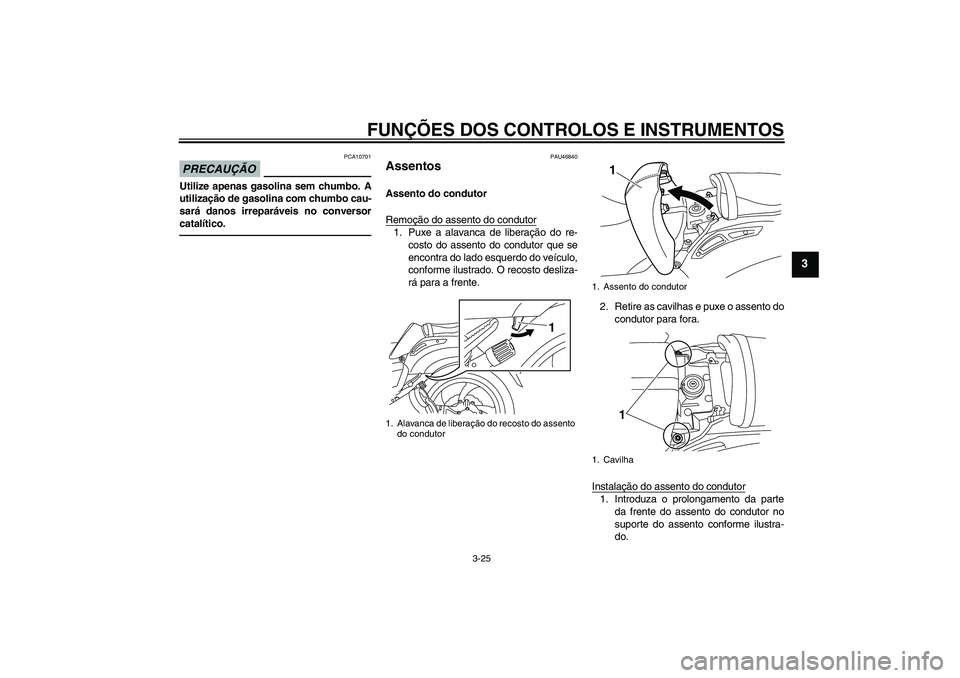 YAMAHA VMAX 2010  Manual de utilização (in Portuguese) FUNÇÕES DOS CONTROLOS E INSTRUMENTOS
3-25
3
PRECAUÇÃO
PCA10701
Utilize apenas gasolina sem chumbo. A
utilização de gasolina com chumbo cau-
sará danos irreparáveis no conversor
catalítico.
PA