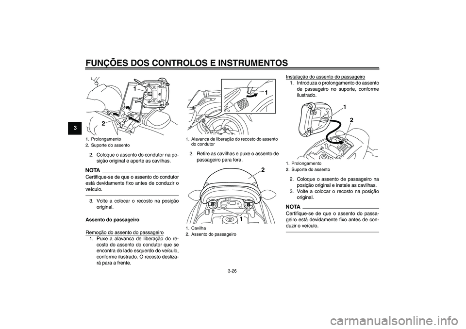 YAMAHA VMAX 2010  Manual de utilização (in Portuguese) FUNÇÕES DOS CONTROLOS E INSTRUMENTOS
3-26
3
2. Coloque o assento do condutor na po-
sição original e aperte as cavilhas.NOTA
Certifique-se de que o assento do condutor
está devidamente fixo antes