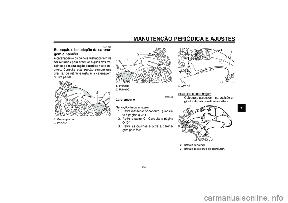 YAMAHA VMAX 2010  Manual de utilização (in Portuguese) MANUTENÇÃO PERIÓDICA E AJUSTES
6-9
6
PAU18722
Remoção e instalação da carena-
gem e painéis A carenagem e os painéis ilustrados têm de
ser retirados para efectuar alguns dos tra-
balhos de m