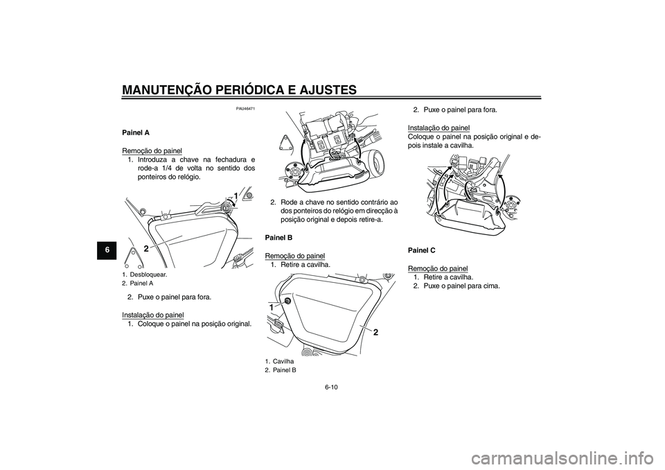YAMAHA VMAX 2010  Manual de utilização (in Portuguese) MANUTENÇÃO PERIÓDICA E AJUSTES
6-10
6
PAU46471
Painel A
Remoção do painel1. Introduza a chave na fechadura e
rode-a 1/4 de volta no sentido dos
ponteiros do relógio.
2. Puxe o painel para fora.
