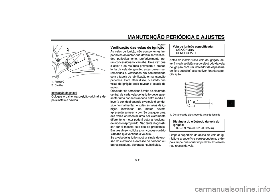 YAMAHA VMAX 2010  Manual de utilização (in Portuguese) MANUTENÇÃO PERIÓDICA E AJUSTES
6-11
6
Instalação do painelColoque o painel na posição original e de-
pois instale a cavilha.
PAU46680
Verificação das velas de ignição As velas de ignição 