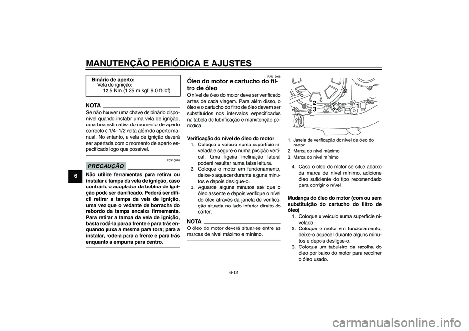 YAMAHA VMAX 2010  Manual de utilização (in Portuguese) MANUTENÇÃO PERIÓDICA E AJUSTES
6-12
6
NOTASe não houver uma chave de binário dispo-
nível quando instalar uma vela de ignição,
uma boa estimativa do momento de aperto
correcto é 1/4–1/2 vol