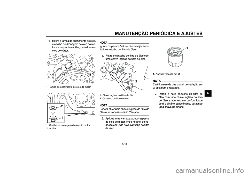 YAMAHA VMAX 2010  Manual de utilização (in Portuguese) MANUTENÇÃO PERIÓDICA E AJUSTES
6-13
6
4. Retire a tampa de enchimento de óleo,
a cavilha de drenagem de óleo do mo-
tor e a respectiva anilha, para drenar o
óleo do cárter.
NOTAIgnore os passos
