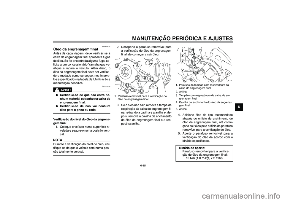 YAMAHA VMAX 2010  Manual de utilização (in Portuguese) MANUTENÇÃO PERIÓDICA E AJUSTES
6-15
6
PAU46575
Óleo da engrenagem final Antes de cada viagem, deve verificar se a
caixa de engrenagem final apresenta fugas
de óleo. Se for encontrada alguma fuga,
