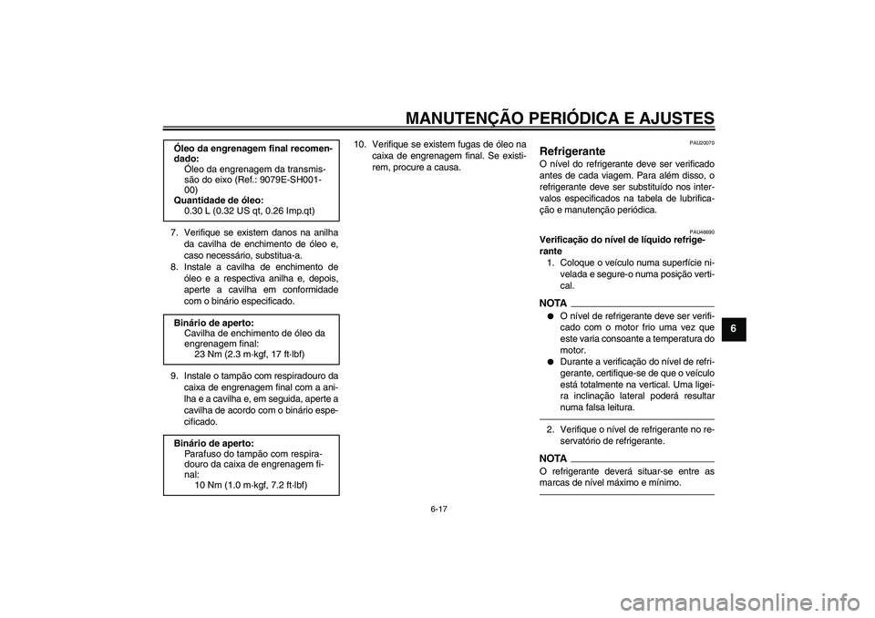 YAMAHA VMAX 2010  Manual de utilização (in Portuguese) MANUTENÇÃO PERIÓDICA E AJUSTES
6-17
6
7. Verifique se existem danos na anilha
da cavilha de enchimento de óleo e,
caso necessário, substitua-a.
8. Instale a cavilha de enchimento de
óleo e a res
