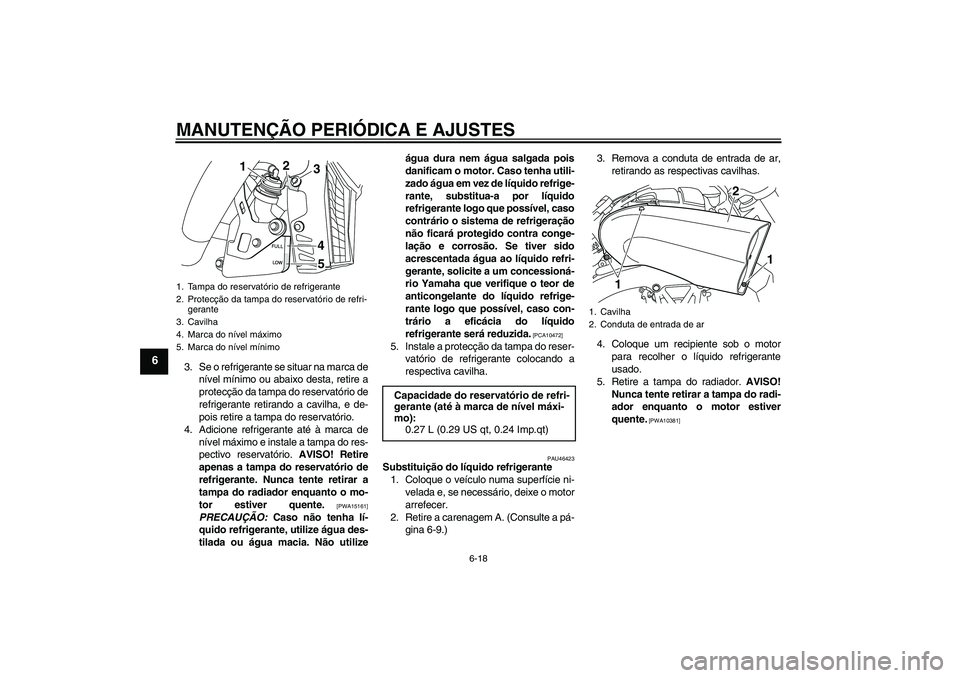 YAMAHA VMAX 2010  Manual de utilização (in Portuguese) MANUTENÇÃO PERIÓDICA E AJUSTES
6-18
6
3. Se o refrigerante se situar na marca de
nível mínimo ou abaixo desta, retire a
protecção da tampa do reservatório de
refrigerante retirando a cavilha, 