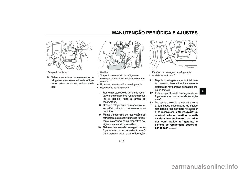 YAMAHA VMAX 2010  Manual de utilização (in Portuguese) MANUTENÇÃO PERIÓDICA E AJUSTES
6-19
6
6. Retire a cobertura do reservatório de
refrigerante e o reservatório de refrige-
rante, retirando as respectivas cavi-
lhas.
7. Retire a protecção da tam