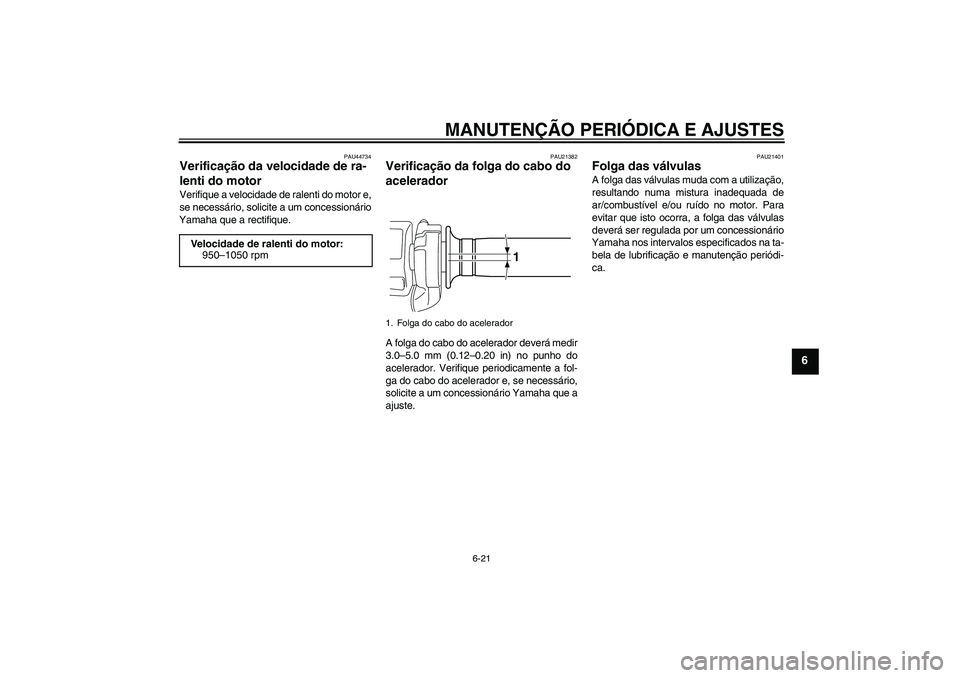 YAMAHA VMAX 2010  Manual de utilização (in Portuguese) MANUTENÇÃO PERIÓDICA E AJUSTES
6-21
6
PAU44734
Verificação da velocidade de ra-
lenti do motor Verifique a velocidade de ralenti do motor e,
se necessário, solicite a um concessionário
Yamaha q