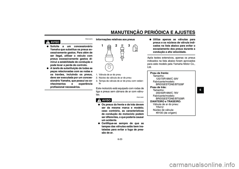 YAMAHA VMAX 2010  Manual de utilização (in Portuguese) MANUTENÇÃO PERIÓDICA E AJUSTES
6-23
6
AV I S O
PWA10470

Solicite a um concessionário
Yamaha que substitua os pneus ex-
cessivamente gastos. Para além de
ser ilegal, utilizar o veículo com
pneu