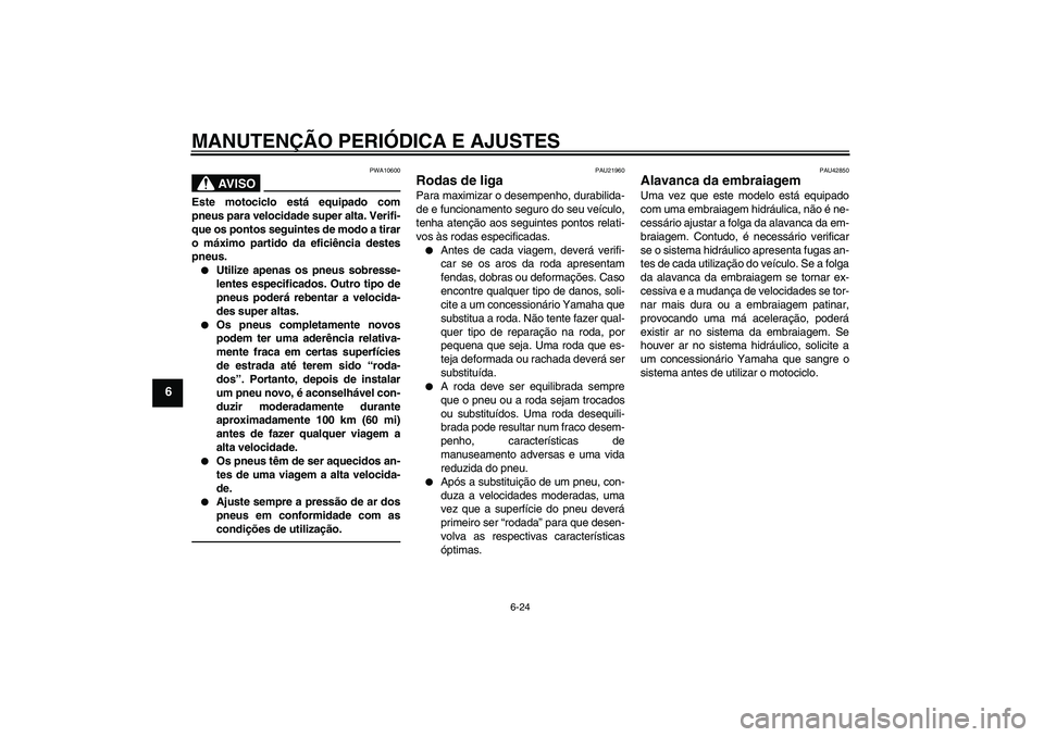 YAMAHA VMAX 2010  Manual de utilização (in Portuguese) MANUTENÇÃO PERIÓDICA E AJUSTES
6-24
6
AV I S O
PWA10600
Este motociclo está equipado com
pneus para velocidade super alta. Verifi-
que os pontos seguintes de modo a tirar
o máximo partido da efic