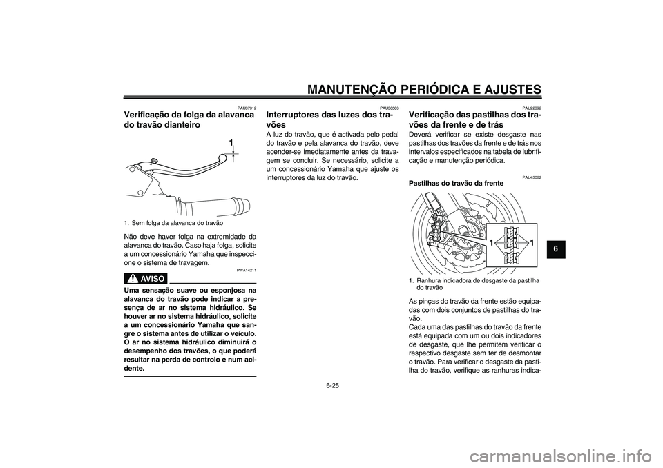 YAMAHA VMAX 2010  Manual de utilização (in Portuguese) MANUTENÇÃO PERIÓDICA E AJUSTES
6-25
6
PAU37912
Verificação da folga da alavanca 
do travão dianteiro Não deve haver folga na extremidade da
alavanca do travão. Caso haja folga, solicite
a um c