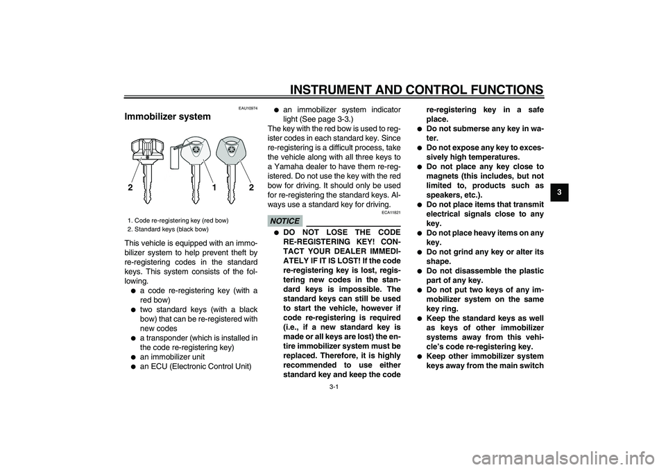 YAMAHA VMAX 2009  Owners Manual  
3-1 
2
34
5
6
7
8
9
 
INSTRUMENT AND CONTROL FUNCTIONS 
EAU10974 
Immobilizer system  
This vehicle is equipped with an immo-
bilizer system to help prevent theft by
re-registering codes in the stan