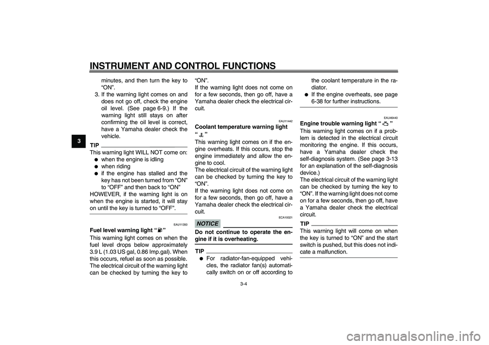YAMAHA VMAX 2009  Owners Manual  
INSTRUMENT AND CONTROL FUNCTIONS 
3-4 
1
2
3
4
5
6
7
8
9 
minutes, and then turn the key to
“ON”.
3. If the warning light comes on and
does not go off, check the engine
oil level. (See page 6-9.