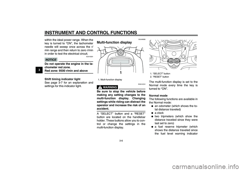 YAMAHA VMAX 2009  Owners Manual  
INSTRUMENT AND CONTROL FUNCTIONS 
3-6 
1
2
3
4
5
6
7
8
9 
within the ideal power range. When the
key is turned to “ON”, the tachometer
needle will sweep once across the r/
min range and then ret