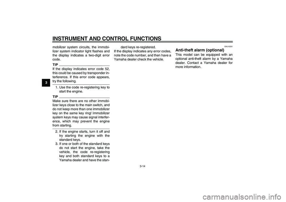 YAMAHA VMAX 2009  Owners Manual  
INSTRUMENT AND CONTROL FUNCTIONS 
3-14 
1
2
3
4
5
6
7
8
9 
mobilizer system circuits, the immobi-
lizer system indicator light flashes and
the display indicates a two-digit error
code.
TIP
 
If the 