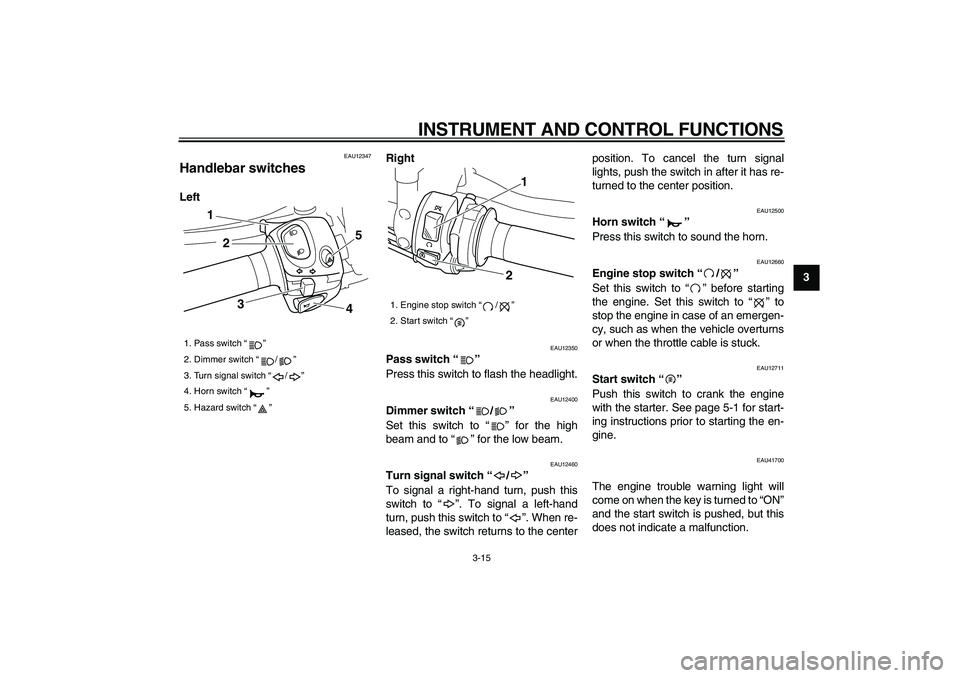 YAMAHA VMAX 2009 Owners Manual
INSTRUMENT AND CONTROL FUNCTIONS
3-15
2
34
5
6
7
8
9
EAU12347
Handlebar switches
LeftRight
EAU12350
Pass switch “”
Press this switch to flash the headlight.
EAU12400
Dimmer switch YAMAHA VMAX 2009 Owners Manual
INSTRUMENT AND CONTROL FUNCTIONS
3-15
2
34
5
6
7
8
9
EAU12347
Handlebar switches
LeftRight
EAU12350
Pass switch “”
Press this switch to flash the headlight.
EAU12400
Dimmer switch