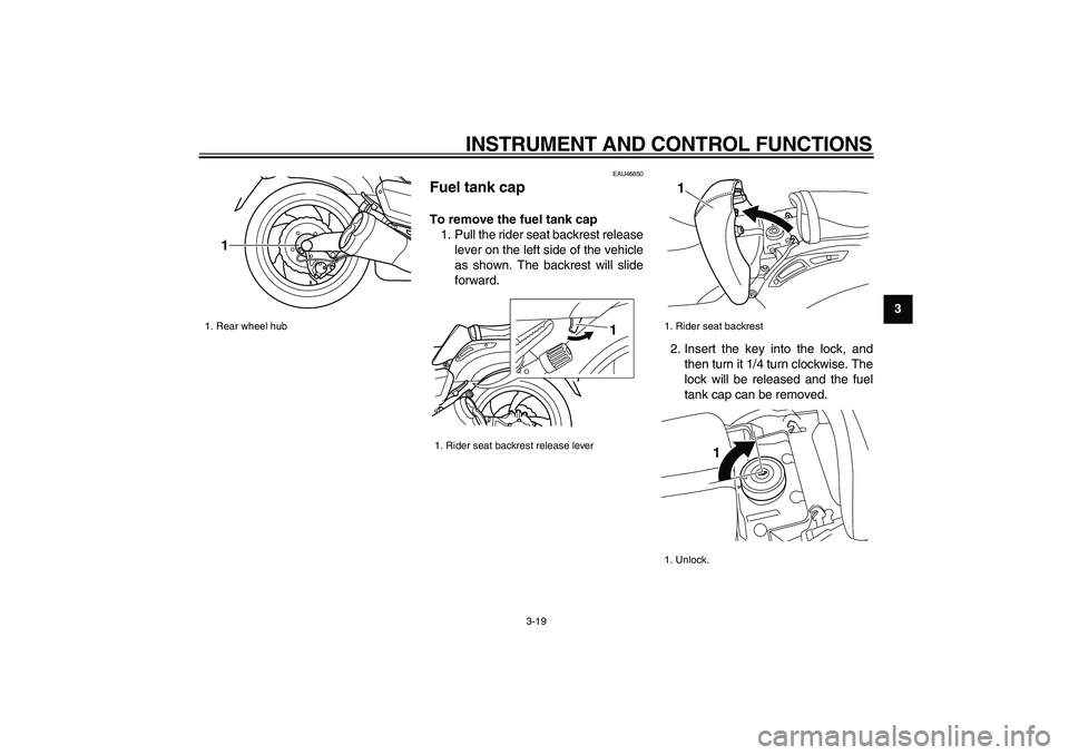 YAMAHA VMAX 2009 Owners Manual
INSTRUMENT AND CONTROL FUNCTIONS
3-19
2
34
5
6
7
8
9
EAU46850
Fuel tank cap
To remove the fuel tank cap
1. Pull the rider seat backrest release
lever on the left side of the vehicle
as shown YAMAHA VMAX 2009 Owners Manual
INSTRUMENT AND CONTROL FUNCTIONS
3-19
2
34
5
6
7
8
9
EAU46850
Fuel tank cap
To remove the fuel tank cap
1. Pull the rider seat backrest release
lever on the left side of the vehicle
as shown