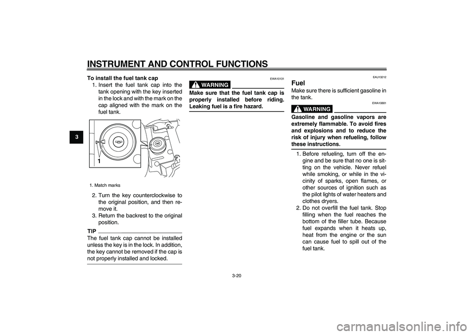 YAMAHA VMAX 2009  Owners Manual  
INSTRUMENT AND CONTROL FUNCTIONS 
3-20 
1
2
3
4
5
6
7
8
9To install the fuel tank cap 
1. Insert the fuel tank cap into the
tank opening with the key inserted
in the lock and with the mark on the
ca