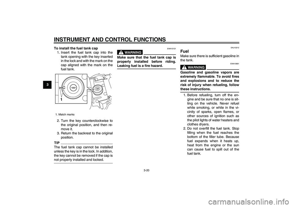YAMAHA VMAX 2009 Owners Guide  
INSTRUMENT AND CONTROL FUNCTIONS 
3-20 
1
2
3
4
5
6
7
8
9To install the fuel tank cap 
1. Insert the fuel tank cap into the
tank opening with the key inserted
in the lock and with the mark on the
ca